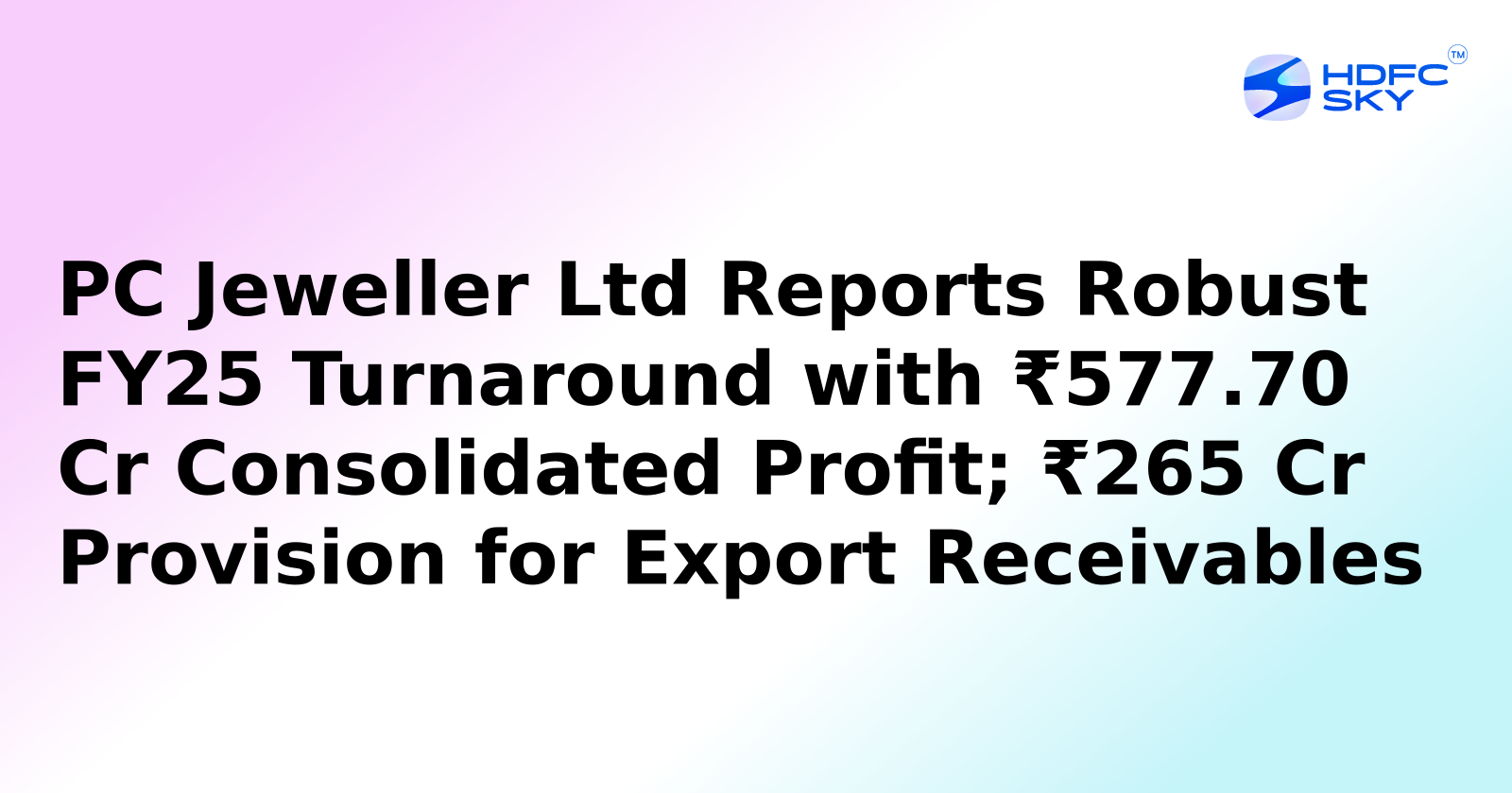 PC Jeweller Ltd Reports Robust FY25 Turnaround with ₹577.70 Cr Consolidated Profit; ₹265 Cr Provision for Export Receivables