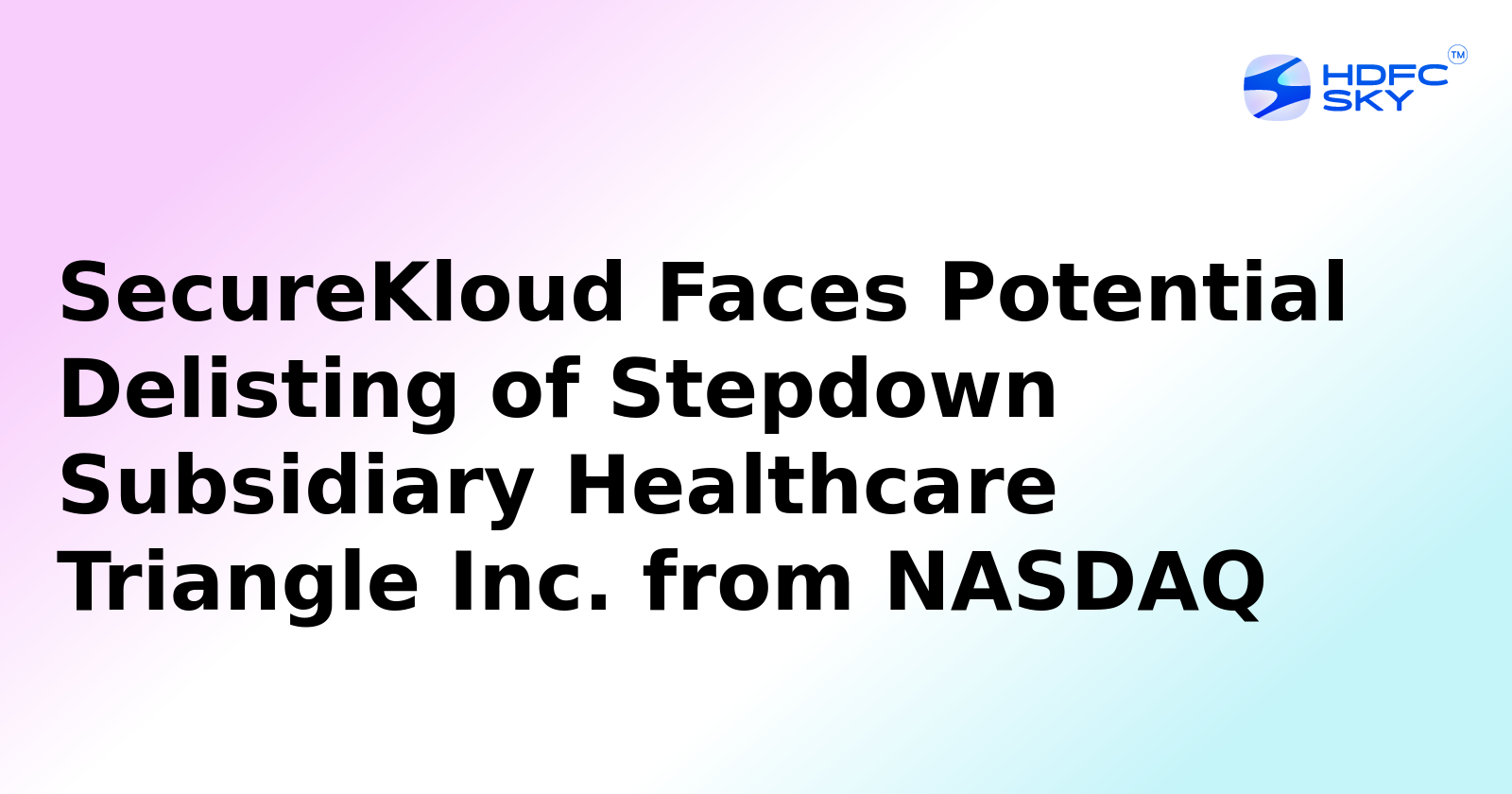 SecureKloud Faces Potential Delisting of Stepdown Subsidiary Healthcare Triangle Inc. from NASDAQ​