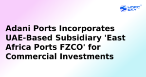 Adani Ports Establishes UAE-Based Subsidiary ‘East Africa Ports FZCO’ to Facilitate Strategic Investments
