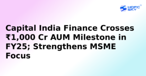 Capital India Finance Crosses ₹1,000 Cr AUM Milestone in FY25; Strengthens MSME Focus