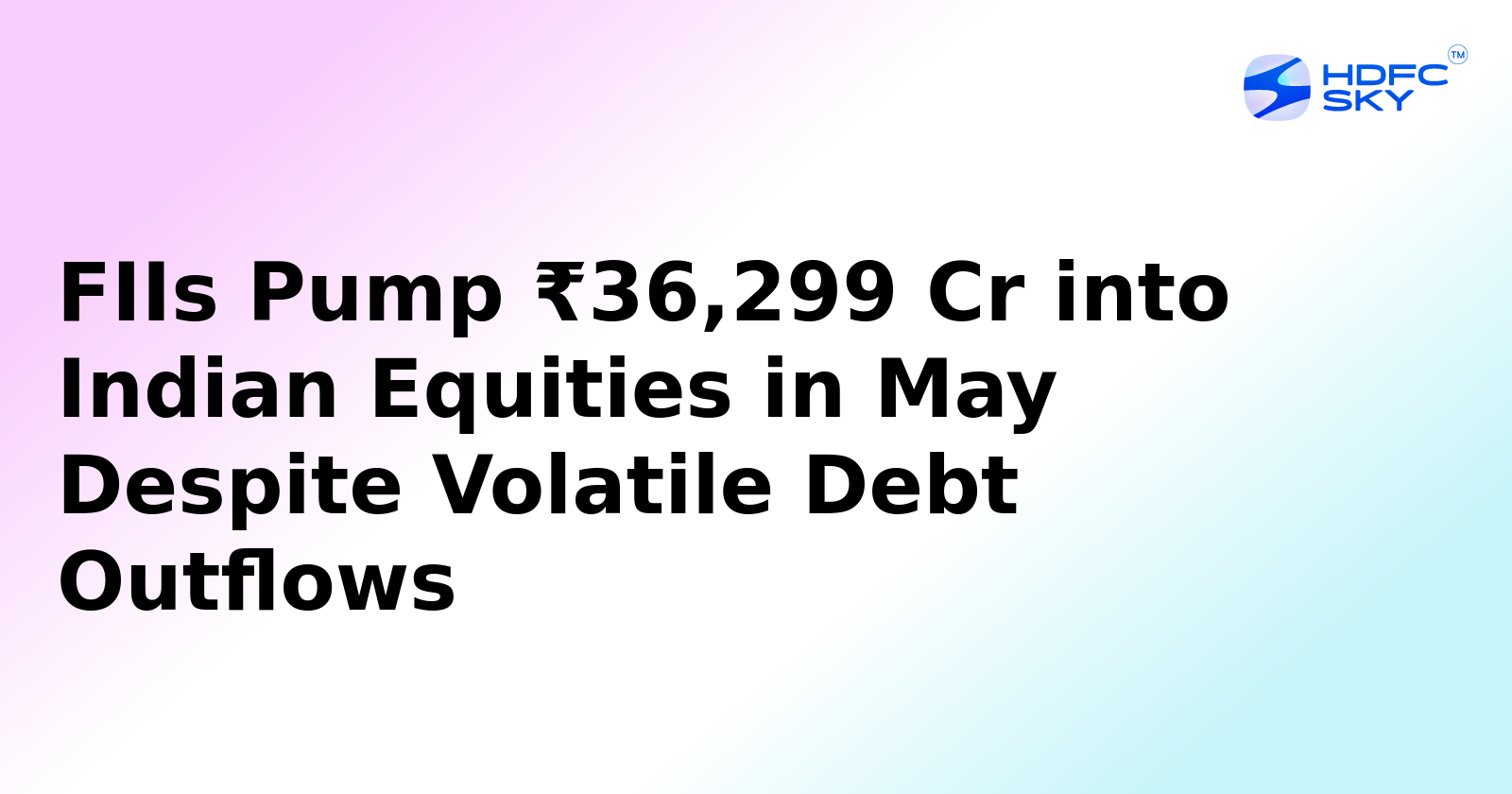 FIIs Pump ₹36,299 Cr into Indian Equities in May Despite Volatile Debt Outflows