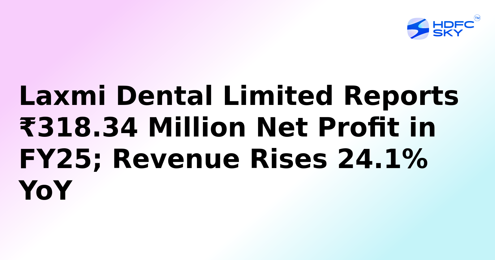 Laxmi Dental Limited Posts ₹318.34 Million Net Profit in FY25; Revenue Grows by 24.1% Year-on-Year