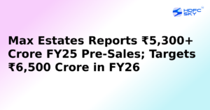 Max Estates Achieves Over ₹5,300 Crore in FY25 Pre-Sales, Sets Sights on ₹6,500 Crore Target for FY26
