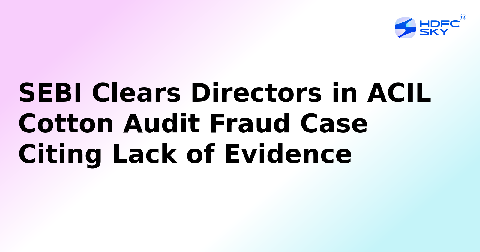 SEBI Exonerates Directors in ACIL Cotton Audit Fraud Case Due to Insufficient Evidence