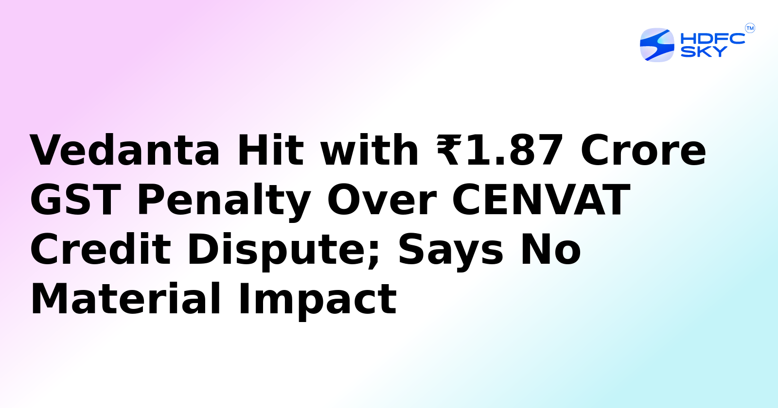 Vedanta Hit with ₹1.87 Crore GST Penalty Over CENVAT Credit Dispute