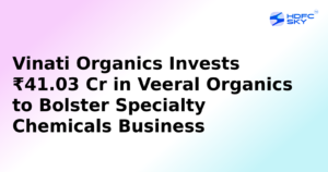 Vinati Organics to Invest ₹41.03 Crore in Veeral Organics