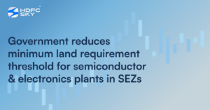 Government Reduces Minimum Land Requirement Threshold For Semiconductor & Electronics Plants In SEZs
