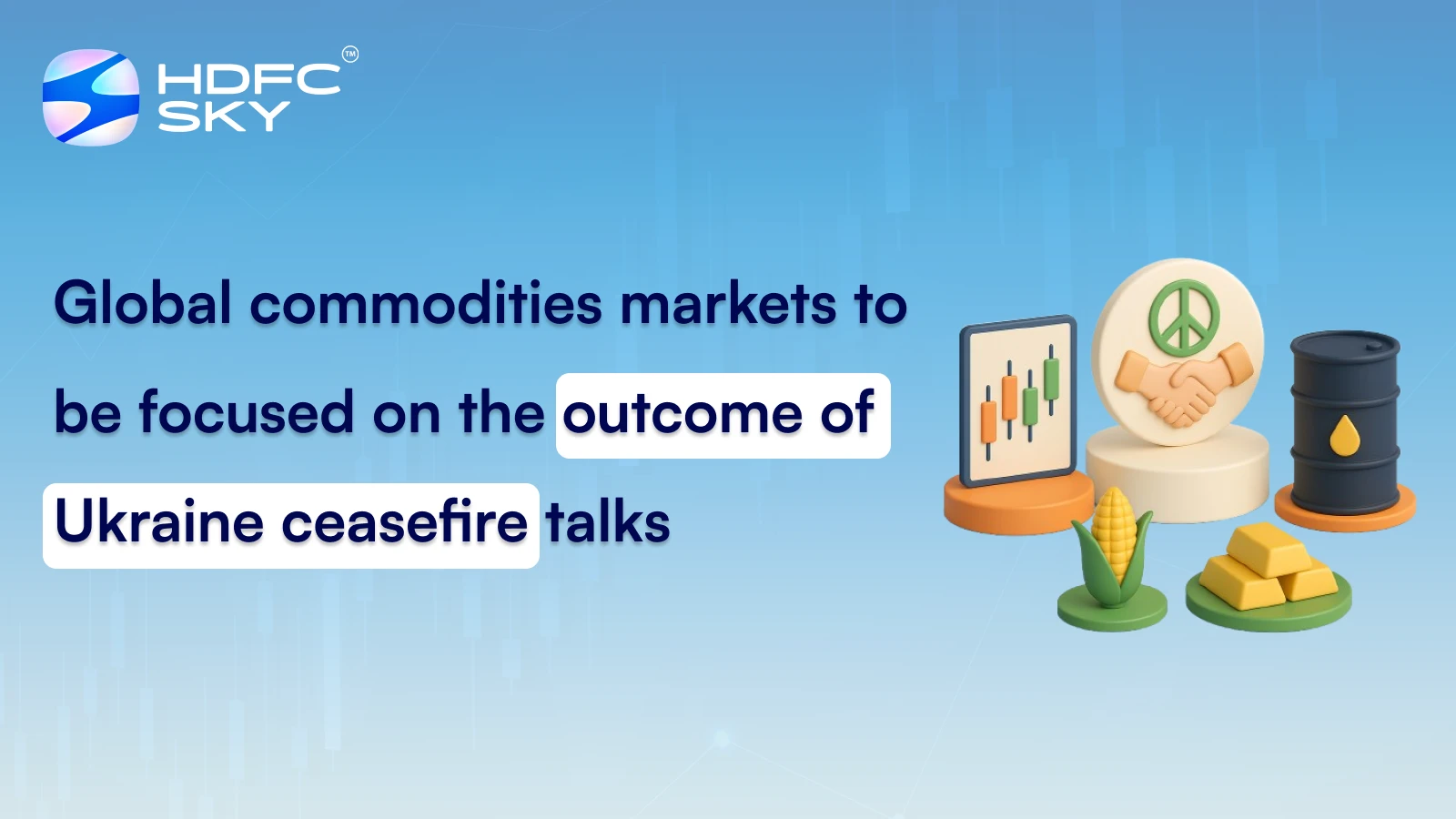 Global commodities markets to be focused on the outcome of Ukraine ceasefire talks