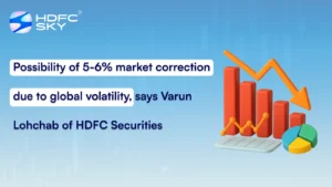 Possibility of 5-6% market correction due to global volatility, says Varun Lohchab of HDFC Securities