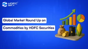 Global Market Round Up on Commodities by HDFC Securities