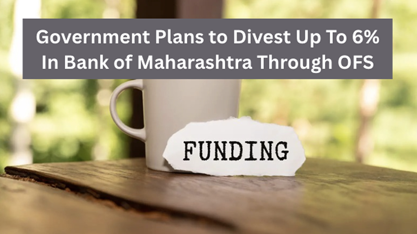 Government Plans to Divest Up To 6% In Bank of Maharashtra Through OFS