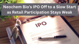 Neochem Bio’s IPO Off to a Slow Start as Retail Participation Stays Weak