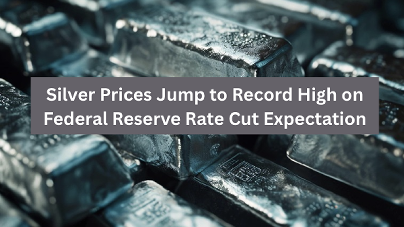 Silver prices jump to record high on Federal Reserve rate cut expectation