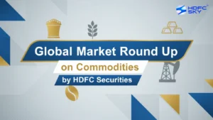 Global Market Round Up on Commodities by HDFC Securities 