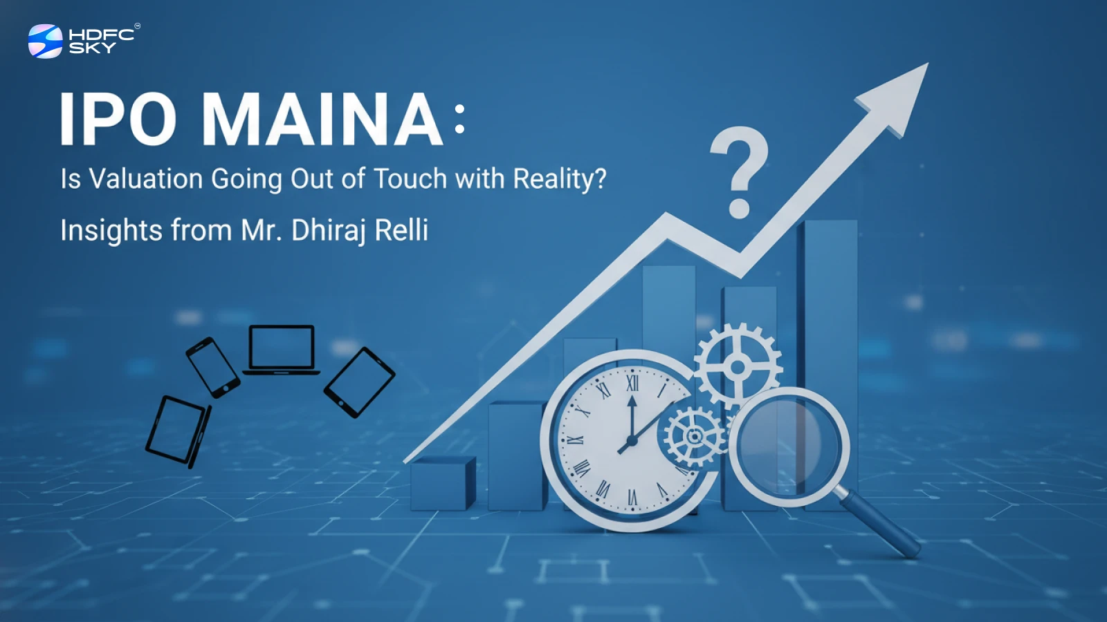 IPO Maina: Is Valuation Going Out of Touch with Reality? Insights from Mr. Dhiraj Relli 