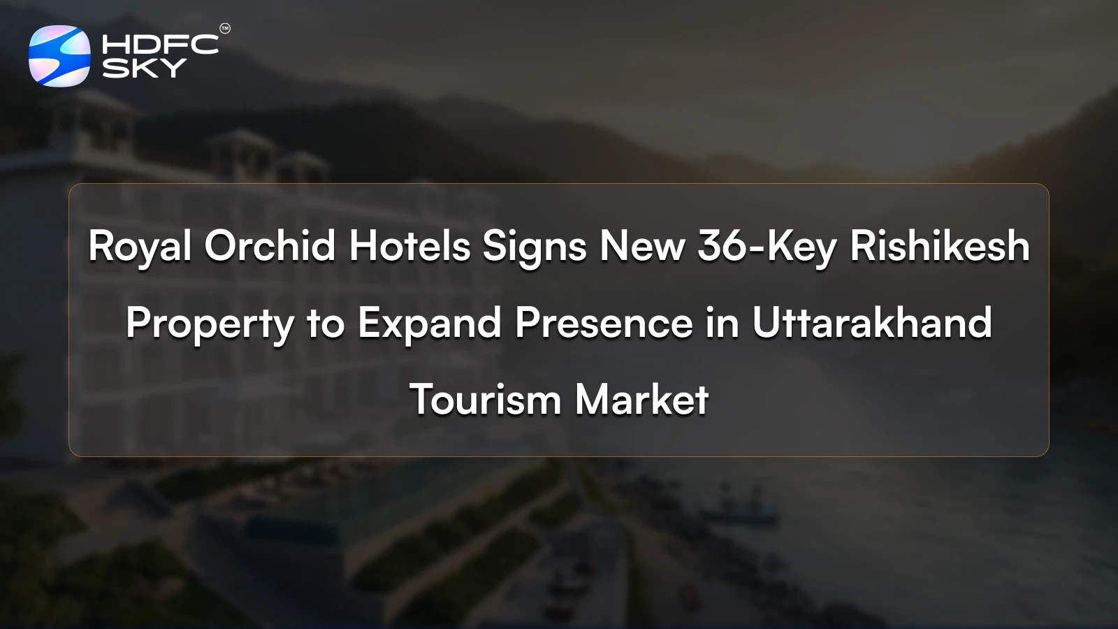 Royal Orchid Hotels Signs New 36-Key Rishikesh Property to Expand Presence in Uttarakhand Tourism Market