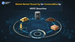 Global Market Round Up for Commodities by HDFC Securities 