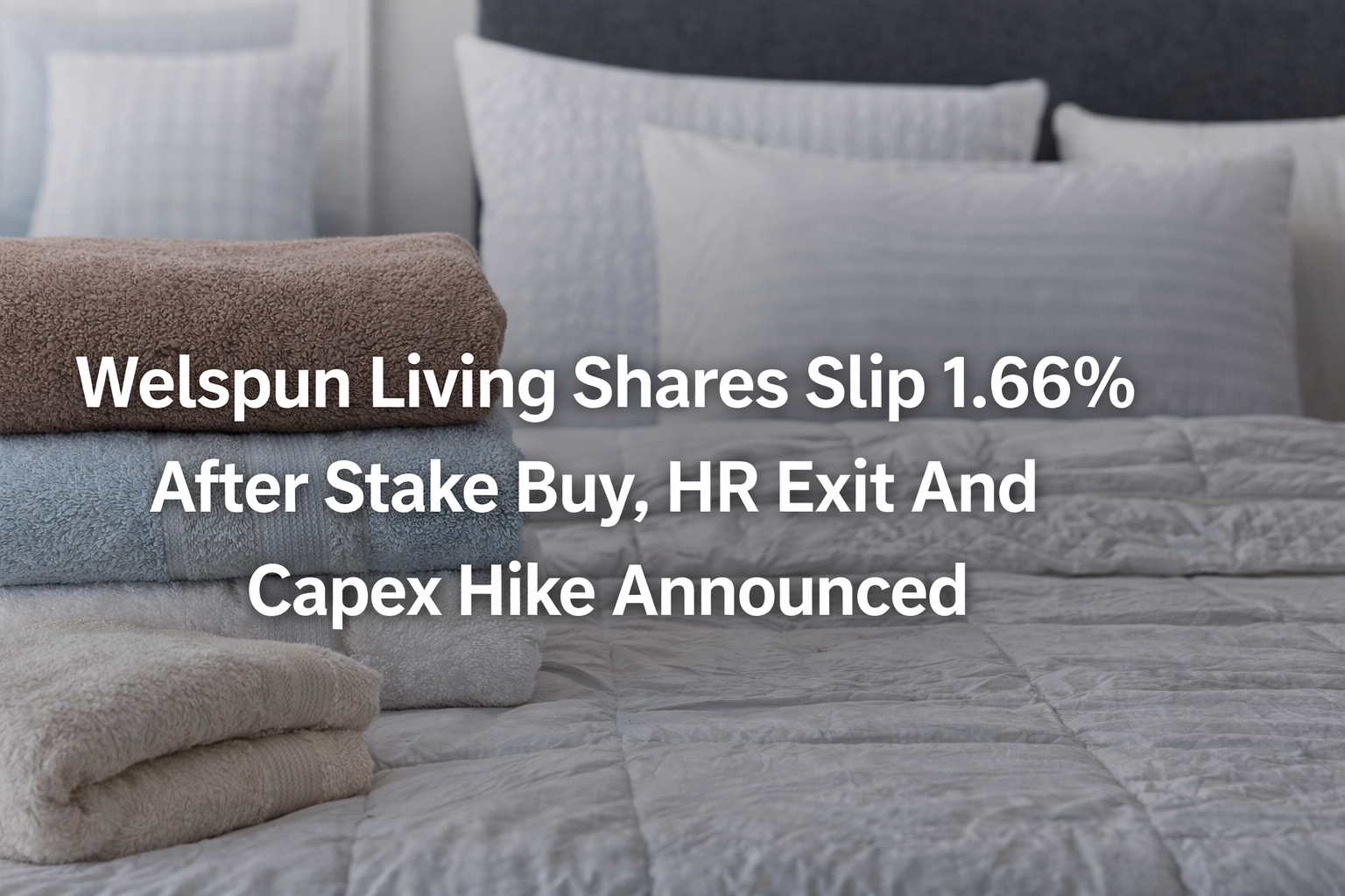 Welspun Living Share Price Slip 1.66% After Stake Buy, HR Exit And Capex Hike Announcement