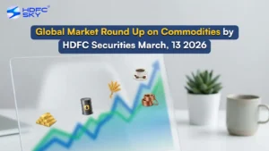 Global Market Round Up on Commodities by HDFC Securities March, 13 2026
