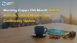 Morning Cuppa 11th March: Indian Markets, Global Markets and Commodity Update