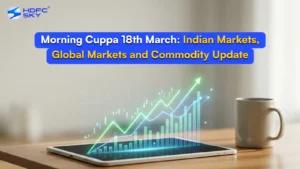Morning Cuppa 18th March: Indian Markets, Global Markets and Commodity Update
