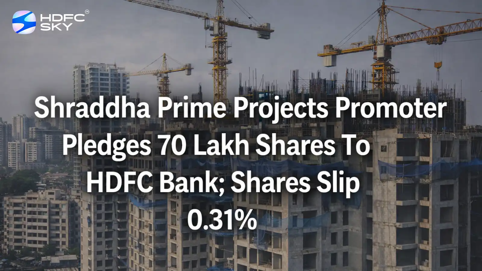 Shraddha Prime Projects Promoter Pledges 70 Lakh Shares To HDFC Bank; Shares Slip 0.31%