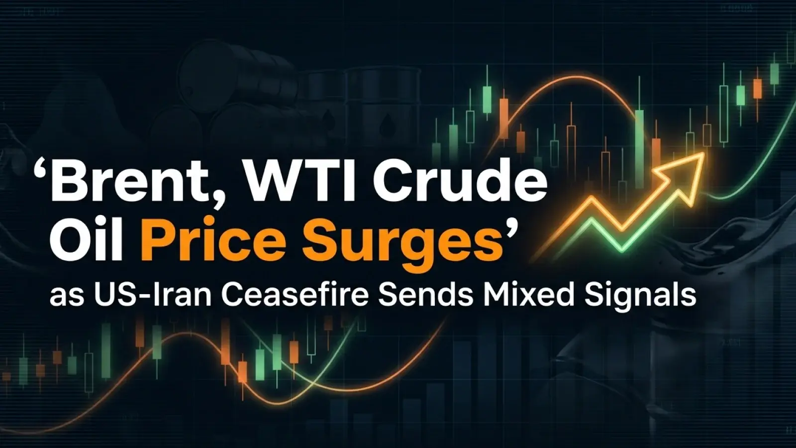 Brent, WTI Crude Oil Price Surges as US-Iran Ceasefire Sends Mixed Signals