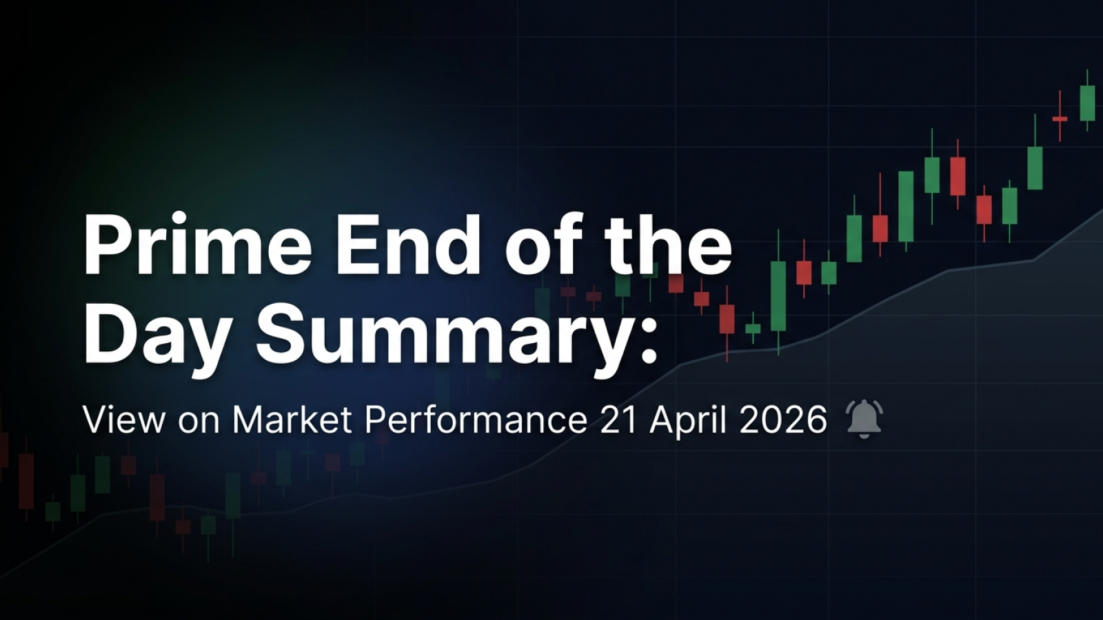Prime End of the Day Summary: View on Market Performance 21 April 2026
