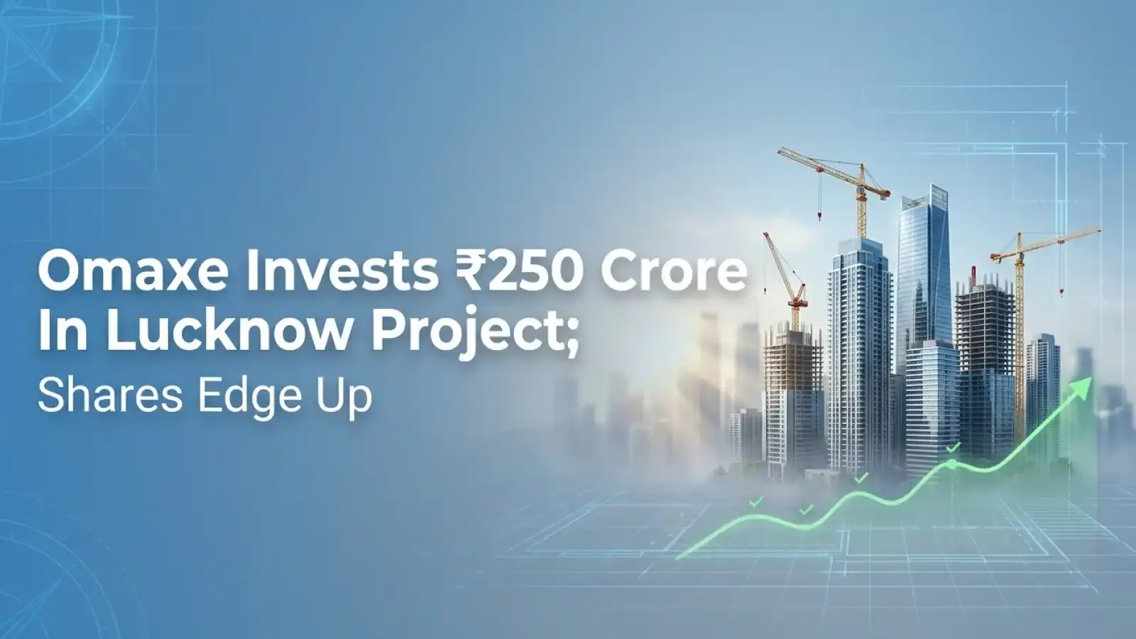 Omaxe Invests ₹250 Crore In Lucknow Project; Shares Edge Up 