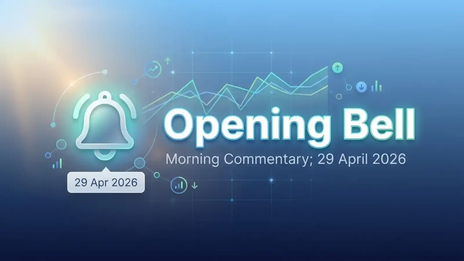 Opening Bell - Morning Commentary - 29 April 2026
