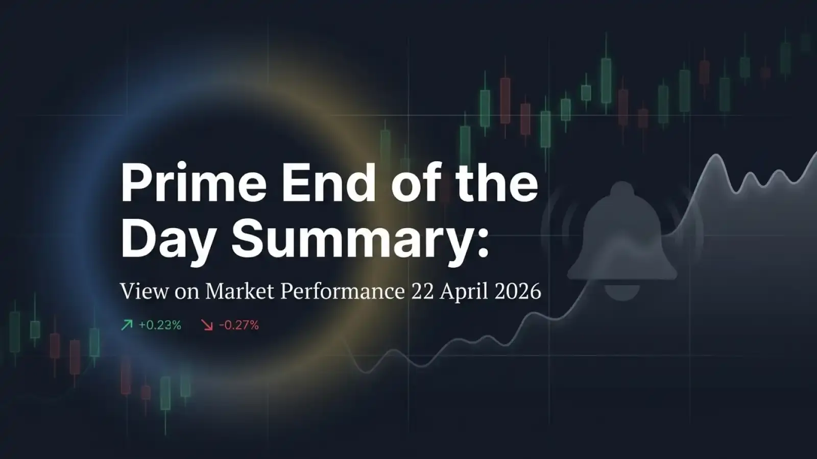 Prime End of the Day Summary: View on Market Performance 22 April 2026