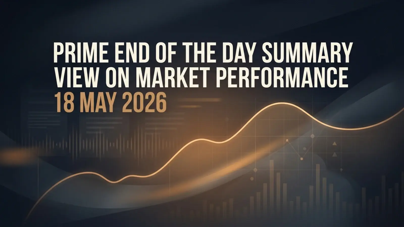 Prime End of the Day Summary: View on Market Performance 18 May 2026