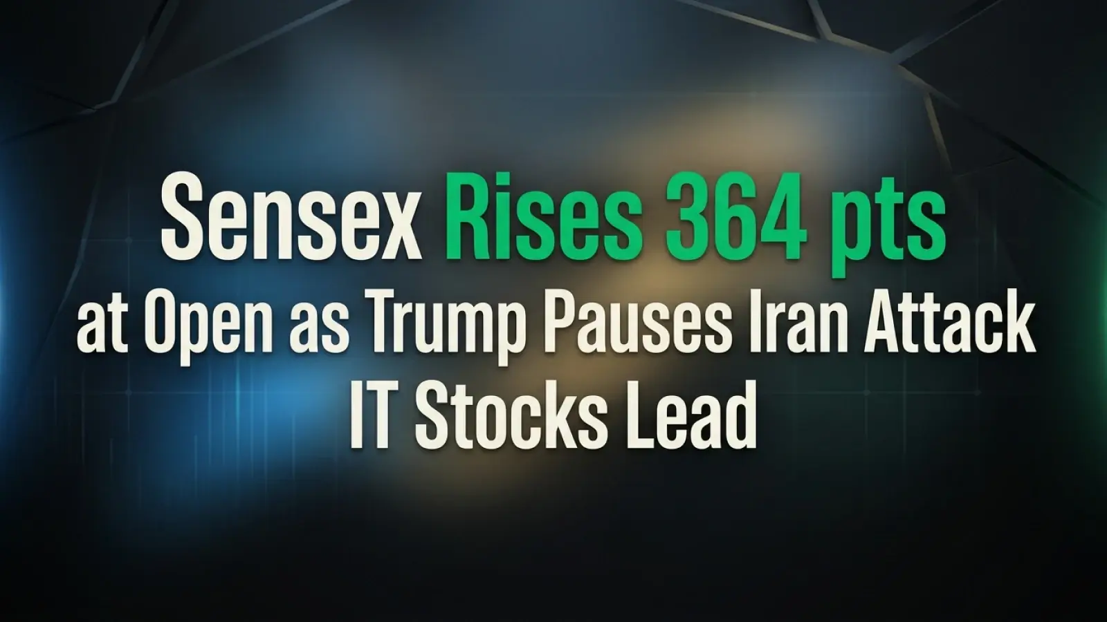 Sensex Rises 364 points at Open as Trump Pauses Iran Attack; IT Stocks Lead