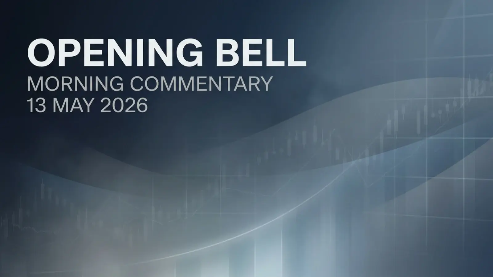 Opening Bell - Morning Commentary - 13 May 2026