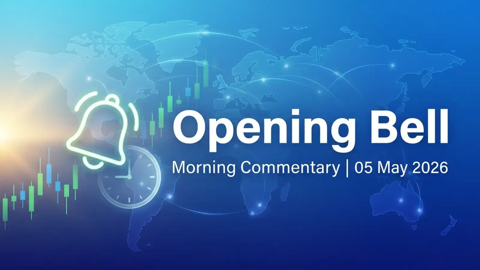 Opening Bell - Morning Commentary - 05 May 2026