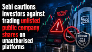 Sebi Cautions Investors Against Trading Unlisted Public Company Shares on Unauthorised Platforms
