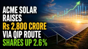 ACME Solar raises Rs 2,800 Crore via QIP route; Shares Up 2.6% 