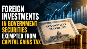 Foreign Investments in Government Securities Exempted from Capital Gains Tax; Govt Issues Ordinance