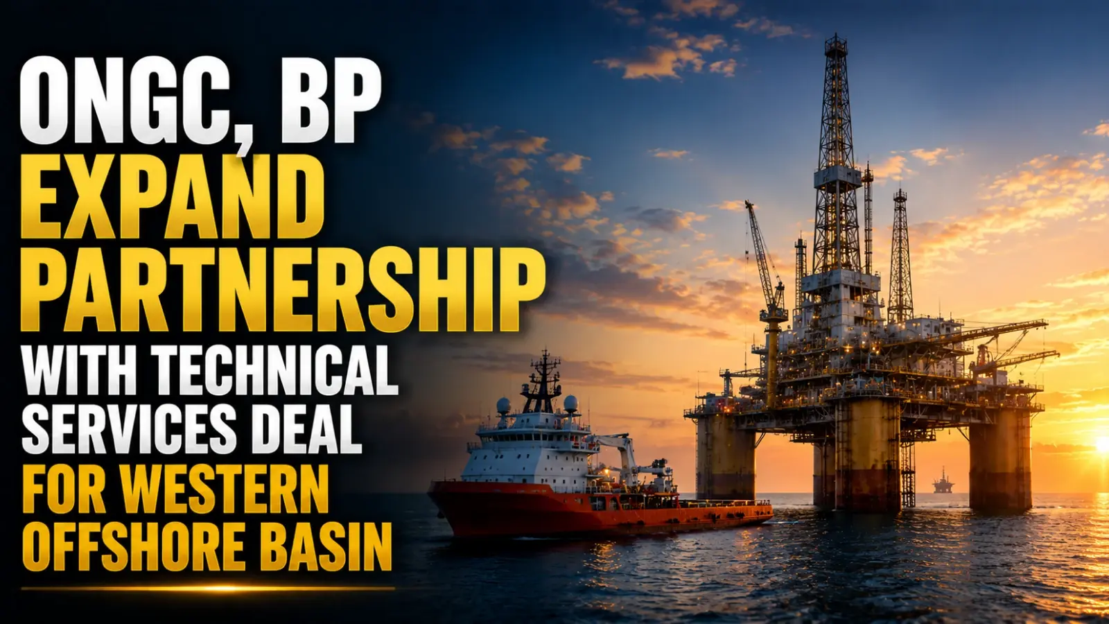 ONGC, BP Expand Partnership With Technical Services Deal for Western Offshore Basin