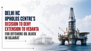 Delhi HC Upholds Centre’s Decision To Deny Extension to Vedanta for Offshore Oil Block in Gujarat
