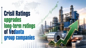 Crisil Ratings Upgrades Long-Term Ratings of Vedanta Group Companies