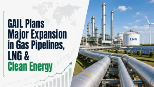 GAIL Plans Major Expansion in Gas Pipelines, LNG & Clean Energy