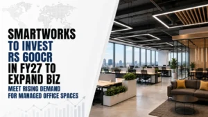 Smartworks To Invest Rs 600cr in FY27 To Expand Biz, Meet Rising Demand for Managed Office Spaces