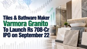 Tiles & Bathware Maker Varmora Granito To Launch Rs 708-Cr IPO on September 22