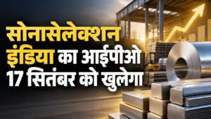 सोनासेलेक्शन इंडिया का आईपीओ 17 सितंबर को खुलेगा, मूल्य दायरा 94-99 रुपये प्रति शेयर