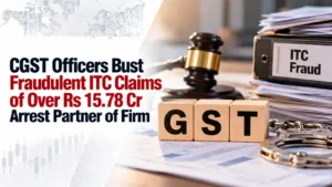 CGST Officers Bust Fraudulent ITC Claims of Over Rs 15.78 Cr, Arrest Partner of Firm