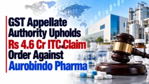 GST Appellate Authority Upholds Rs 4.6 Cr ITC Claim Order Against Aurobindo Pharma