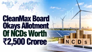 CleanMax Board Okays Allotment Of NCDs Worth ₹2,500 Crore; Shares Down 0.22%