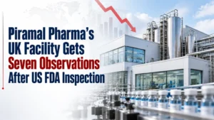 Piramal Pharma’s UK Facility Gets Seven Observations After US FDA Inspection