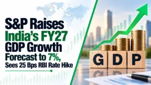 S&P Raises India’s FY27 GDP Growth Forecast to 7%, Sees 25 Bps RBI Rate Hike